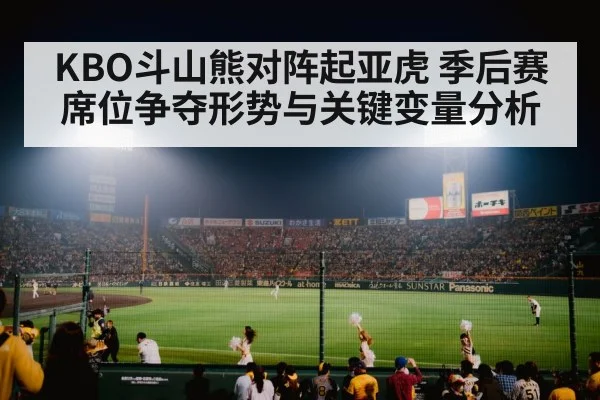 KBO斗山熊对阵起亚虎 季后赛席位争夺形势与关键变量分析