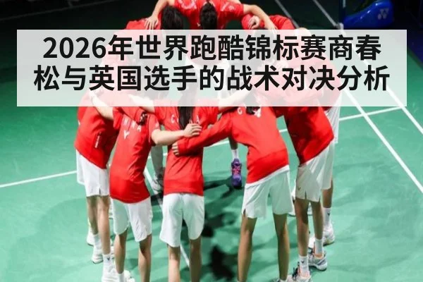 2026年世界跑酷锦标赛商春松与英国选手的战术对决分析