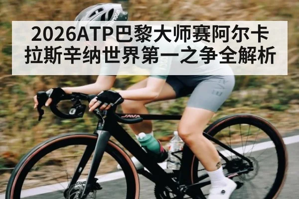 2026ATP巴黎大师赛阿尔卡拉斯辛纳世界第一之争全解析
