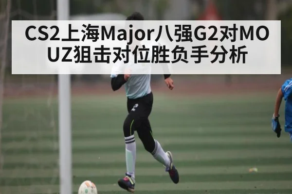 CS2上海Major八强G2对MOUZ狙击对位胜负手分析